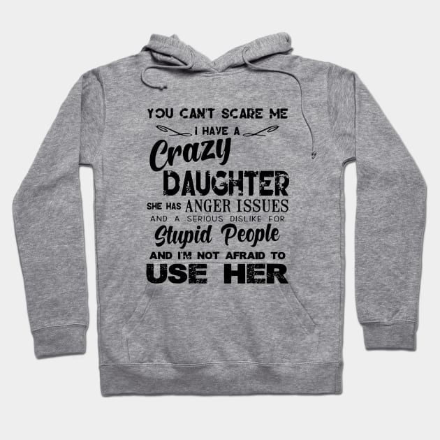 You Can Not Scare Me I Have A Crazy Daughter She Has Anger Issues And A Serious Dislike For Stupid People And I Am Not Afraid To Use Her Daughter Hoodie by erbedingsanchez